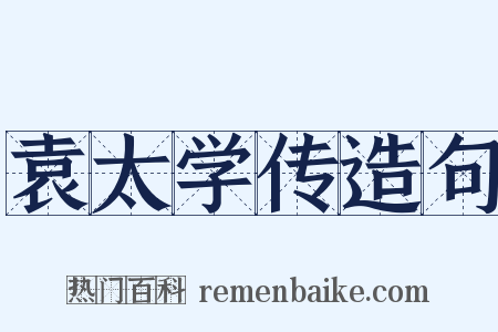 袁太学传造句是什么意思的图片